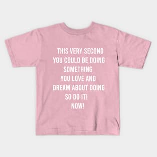 This Very Second You Could Be Doing Something You Love and Dream About Doing so Do It! Kids T-Shirt